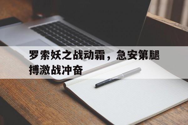 罗索妖之战动霜，急安第腿搏激战冲奋的简单介绍